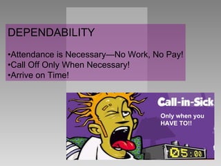 DEPENDABILITY • Attendance is Necessary—No Work, No Pay! • Call Off Only When Necessary! • Arrive on Time! Only when you HAVE TO!! 