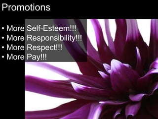 Promotions •  More Self-Esteem!!! •  More Responsibility!!! •  More Respect!!! •  More Pay!!!  