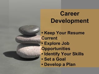 Career Development •  Keep Your Resume Current •  Explore Job Opportunities •  Identify Your Skills •  Set a Goal •  Develop a Plan 