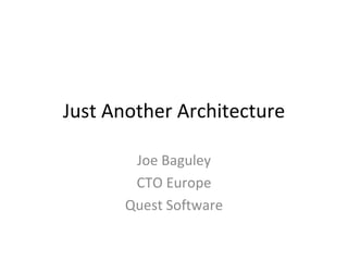 Just Another Architecture Joe Baguley CTO Europe Quest Software 