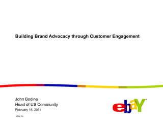 Building Brand Advocacy through Customer Engagement February 16, 2011 John Bodine Head of US Community 