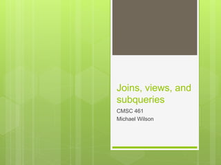 Joins, views, and
subqueries
CMSC 461
Michael Wilson
 