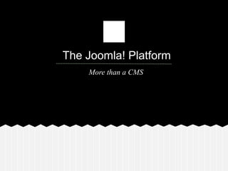 The Joomla! Platform
More than a CMS
 