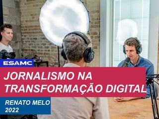 JORNALISMO NA
TRANSFORMAÇÃO DIGITAL
RENATO MELO
2022
 