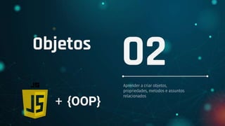 Objetos
Aprender a criar objetos,
propriedades, metodos e assuntos
relacionados
02
+ {OOP}
 
