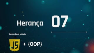 Herança
Conclusão da unidade
07
+ {OOP}
 
