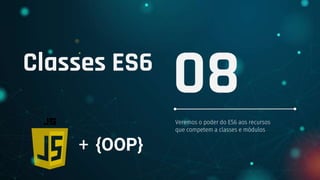 Classes ES6
Veremos o poder do ES6 aos recursos
que competem a classes e módulos
08
+ {OOP}
 