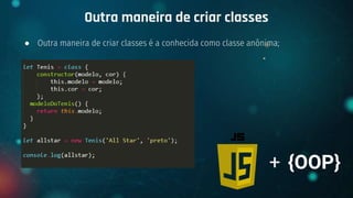 ● Outra maneira de criar classes é a conhecida como classe anônima;
Outra maneira de criar classes
+ {OOP}
 