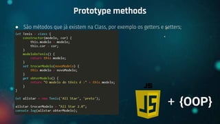 ● São métodos que já existem na Class, por exemplo os getters e setters;
Prototype methods
+ {OOP}
 