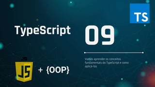 TypeScript
Vamos aprender os conceitos
fundamentais do TypeScript e como
aplicá-los
09
+ {OOP}
 