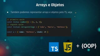 ● Também podemos representar arrays e objetos pelo TS, veja:
Arrays e Objetos
+ {OOP}
 