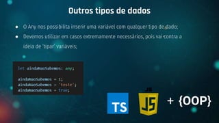 ● O Any nos possibilita inserir uma variável com qualquer tipo de dado;
● Devemos utilizar em casos extremamente necessários, pois vai contra a
ideia de ‘tipar’ variáveis;
Outros tipos de dados
+ {OOP}
 