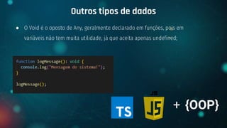 ● O Void é o oposto de Any, geralmente declarado em funções, pois em
variáveis não tem muita utilidade, já que aceita apenas undefined;
Outros tipos de dados
+ {OOP}
 