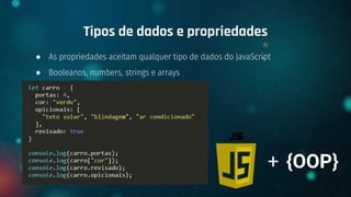 ● As propriedades aceitam qualquer tipo de dados do JavaScript
● Booleanos, numbers, strings e arrays
Tipos de dados e propriedades
+ {OOP}
 