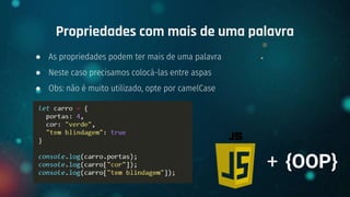 ● As propriedades podem ter mais de uma palavra
● Neste caso precisamos colocá-las entre aspas
● Obs: não é muito utilizado, opte por camelCase
Propriedades com mais de uma palavra
+ {OOP}
 