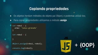 ● Os objetos herdam métodos do objeto pai Object, e podemos utilizá-los;
● Para copiar propriedades utilizamos o método assign
Copiando propriedades
+ {OOP}
 