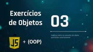 Exercícios
de Objetos
Exercício sobre os conceitos de objeto
aprendidos anteriormente
03
+ {OOP}
 