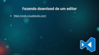 ● https://code.visualstudio.com/
Fazendo download de um editor
 