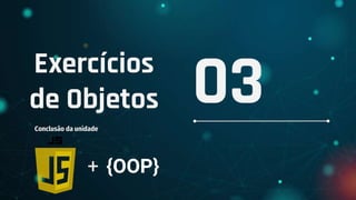 Exercícios
de Objetos
Conclusão da unidade
03
+ {OOP}
 