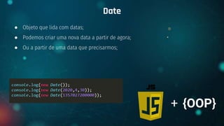 ● Objeto que lida com datas;
● Podemos criar uma nova data a partir de agora;
● Ou a partir de uma data que precisarmos;
Date
+ {OOP}
 