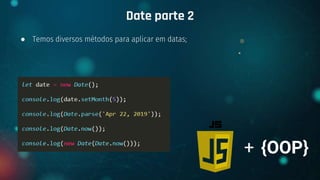 ● Temos diversos métodos para aplicar em datas;
Date parte 2
+ {OOP}
 