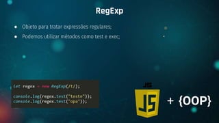 ● Objeto para tratar expressões regulares;
● Podemos utilizar métodos como test e exec;
RegExp
+ {OOP}
 