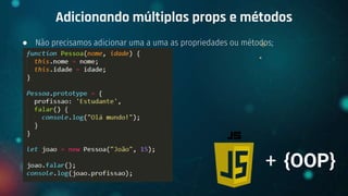 ● Não precisamos adicionar uma a uma as propriedades ou métodos;
Adicionando múltiplas props e métodos
+ {OOP}
 