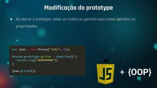 ● Ao alterar o prototype, todas as instâncias ganham seus novos métodos ou
propriedades;
Modificação do prototype
+ {OOP}
 