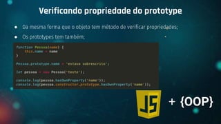 ● Da mesma forma que o objeto tem método de verificar propriedades;
● Os prototypes tem também;
Verificando propriedade do prototype
+ {OOP}
 