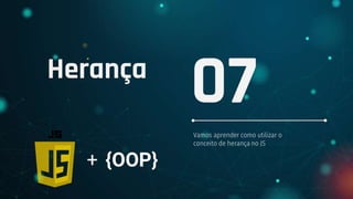 Herança
Vamos aprender como utilizar o
conceito de herança no JS
07
+ {OOP}
 