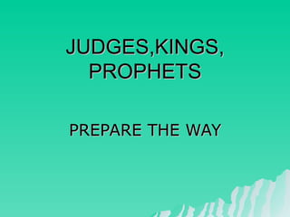 JUDGES,KINGS, PROPHETS PREPARE THE WAY 