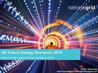 Twitter: #ukenergy
email: transmission.ukfes@nationalgrid.com
UK Future Energy Scenarios 2014
Richard Smith: Head of Energy Strategy & Policy
 