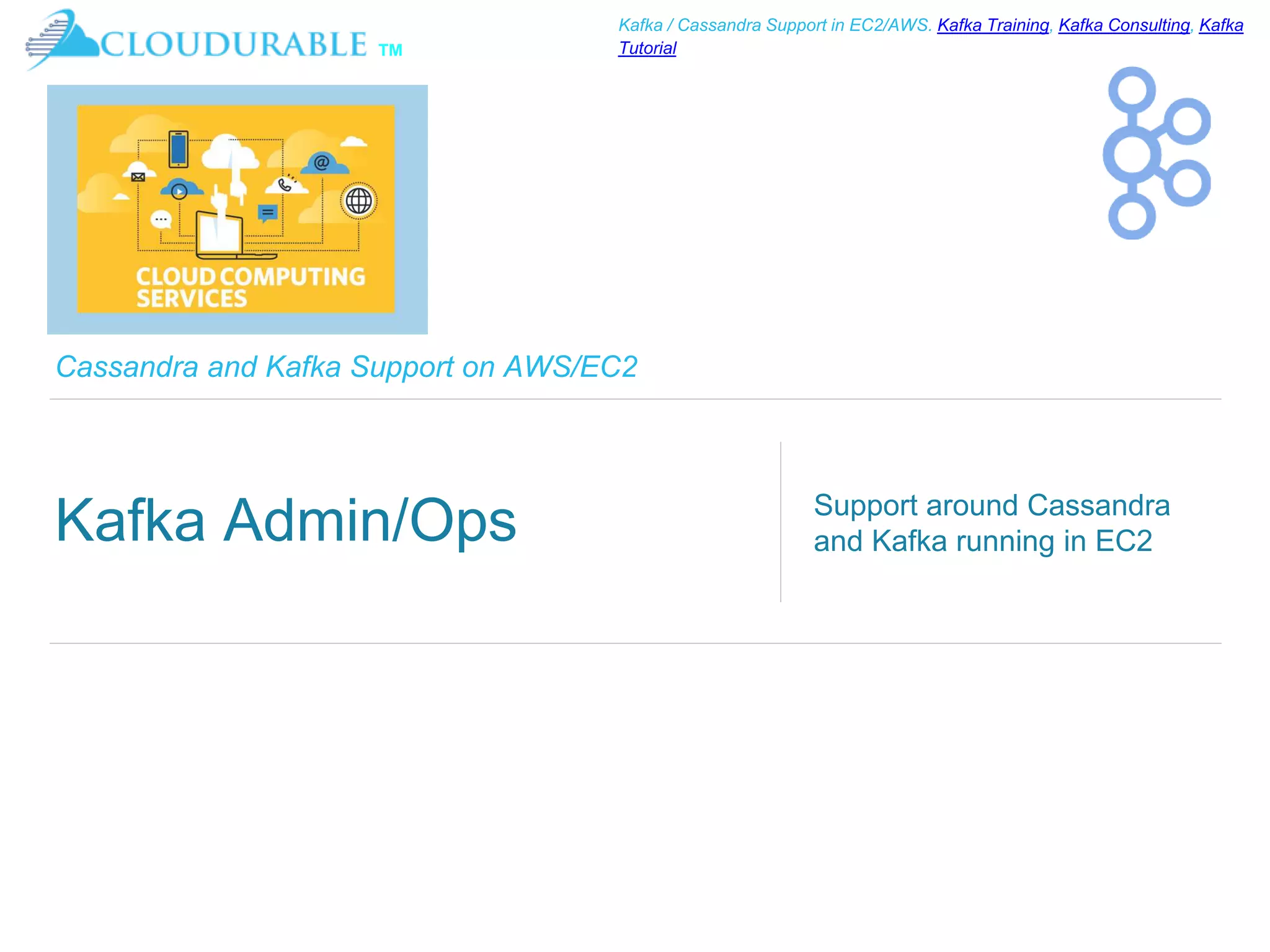 ™
Kafka / Cassandra Support in EC2/AWS. Kafka Training, Kafka Consulting, Kafka
Tutorial
Cassandra and Kafka Support on AWS/EC2
Kafka Admin/Ops Support around Cassandra
and Kafka running in EC2
 