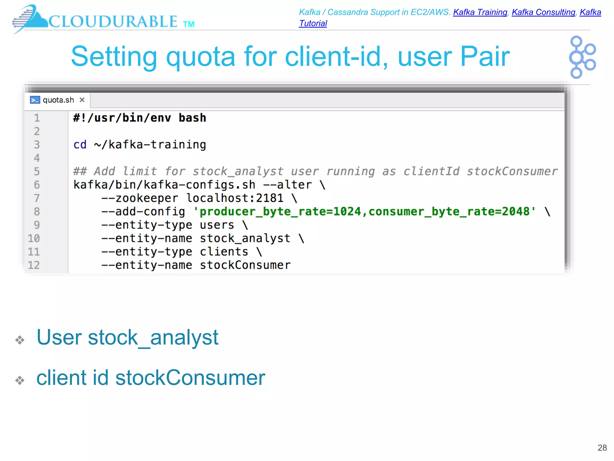 ™
Kafka / Cassandra Support in EC2/AWS. Kafka Training, Kafka Consulting, Kafka
Tutorial
Setting quota for client-id, user Pair
28
❖ User stock_analyst
❖ client id stockConsumer
 