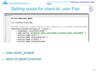 ™
Kafka / Cassandra Support in EC2/AWS. Kafka Training, Kafka Consulting, Kafka
Tutorial
Setting quota for client-id, user Pair
28
❖ User stock_analyst
❖ client id stockConsumer
 