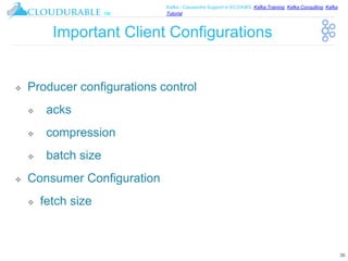 ™
Kafka / Cassandra Support in EC2/AWS. Kafka Training, Kafka Consulting, Kafka
Tutorial
Important Client Configurations
❖ Producer configurations control
❖ acks
❖ compression
❖ batch size
❖ Consumer Configuration
❖ fetch size
36
 