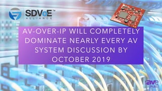 AV-OVER-IP WILL COMPLETELY
DOMINATE NEARLY EVERY AV
SYSTEM DISCUSSION BY
OCTOBER 2019
 
