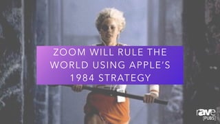 ZOOM WILL RULE THE
WORLD USING APPLE’S
1984 STRATEGY
 