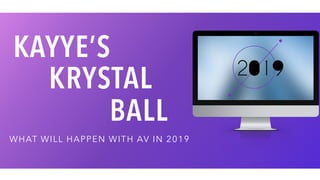 BALL
WHAT WILL HAPPEN WITH AV IN 2019
KAYYE’S
KRYSTAL
 
