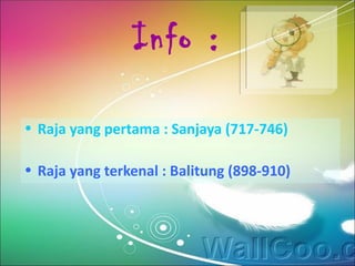 Info :

• Raja yang pertama : Sanjaya (717-746)

• Raja yang terkenal : Balitung (898-910)
 