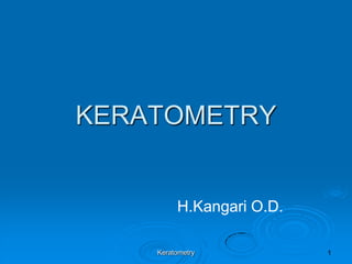 KERATOMETRY

H.Kangari O.D.
Keratometry

 