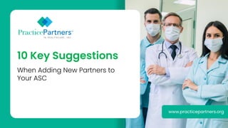 When Adding New Partners to
Your ASC
10 Key Suggestions
www.practicepartners.org
 