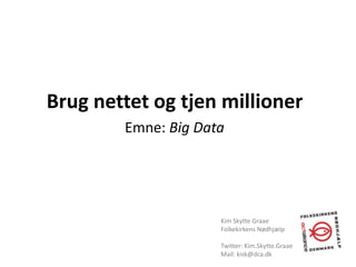 Brug nettet og tjen millioner
Emne: Big Data
Kim Skytte Graae
Folkekirkens Nødhjælp
Twitter: Kim.Skytte.Graae
Mail: kisk@dca.dk
 