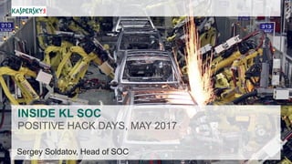 INSIDE KL SOC
POSITIVE HACK DAYS, MAY 2017
Sergey Soldatov, Head of SOC
 