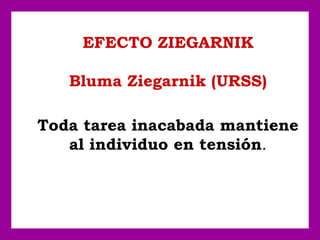 EFECTO ZIEGARNIK
Bluma Ziegarnik (URSS)
Toda tarea inacabada mantiene
al individuo en tensión.
 