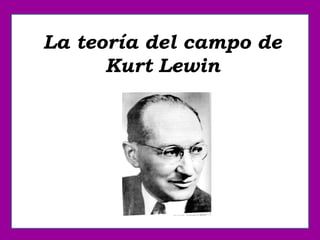 La teoría del campo de
Kurt Lewin
 
