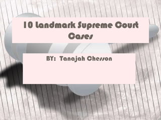 10 Landmark Supreme Court
         Cases

     BY: Tanajah Chesson
 