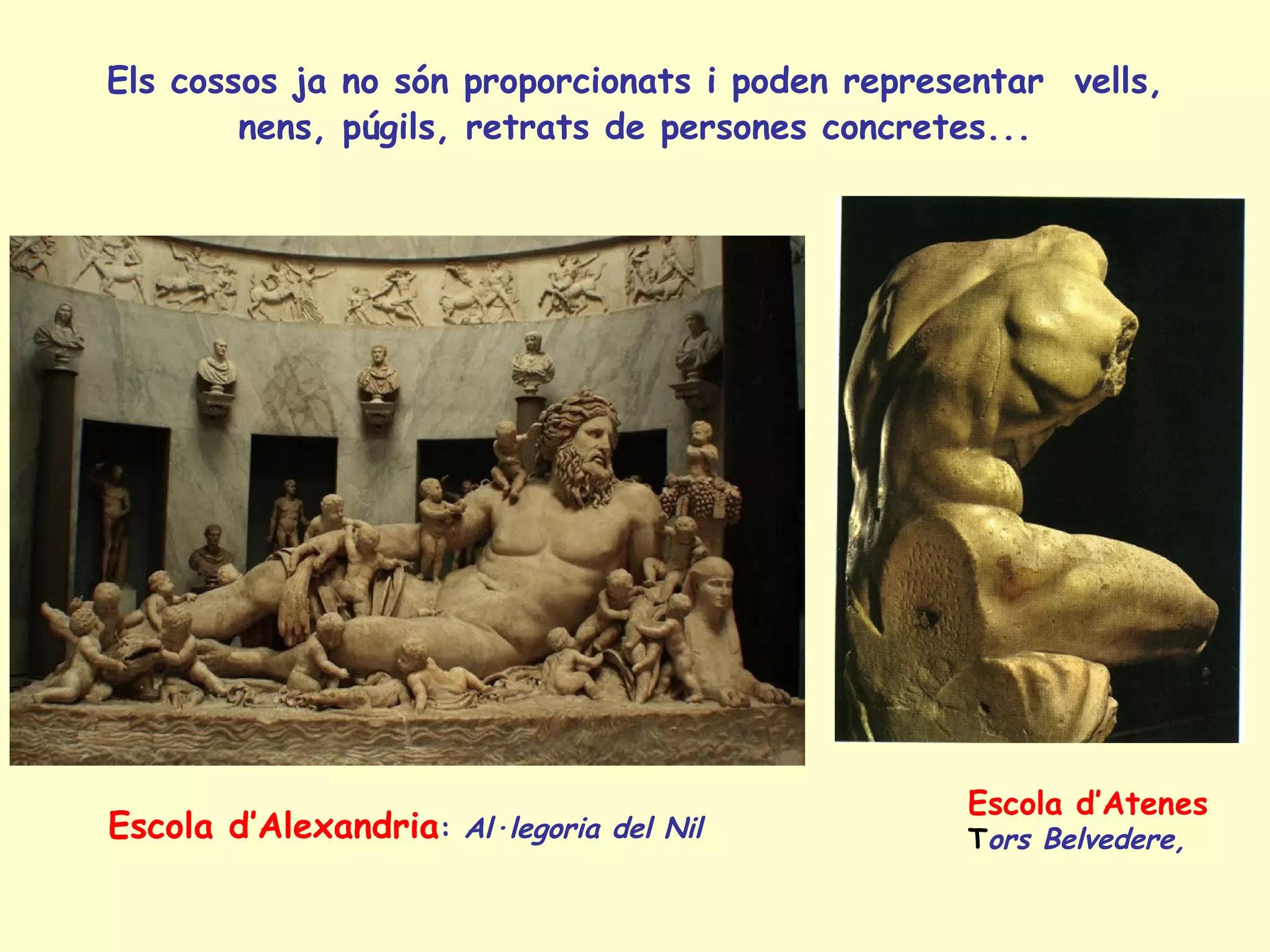 Els cossos ja no són proporcionats i poden representar vells,
        nens, púgils, retrats de persones concretes...




                                                 Escola d’Atenes
Escola d’Alexandria: Al·legoria del Nil          Tors Belvedere,
 