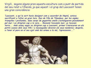 Virgili, segons alguns pren aquesta escultura com a punt de partida
del seu relat a l’Eneida, ja que aquest i el grup del ...