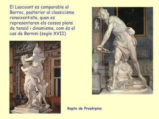 El Laocoont es comparable al
Barroc, posterior al classicisme
renaixentista, quan es
representaren els cossos plens
de ten...